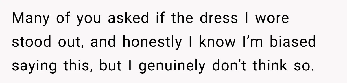 Many of you asked if the dress I wore stood out, and honestly I know I’m biased saying this, but I genuinely don’t think so.