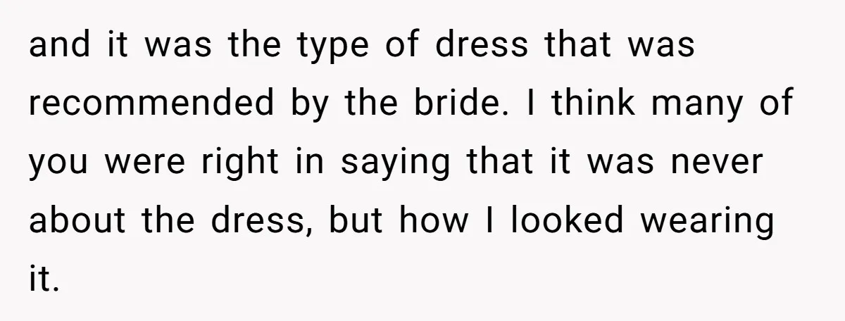 and it was the type of dress that was recommended by the bride. I think many of you were right in saying that it was never about the dress, but...