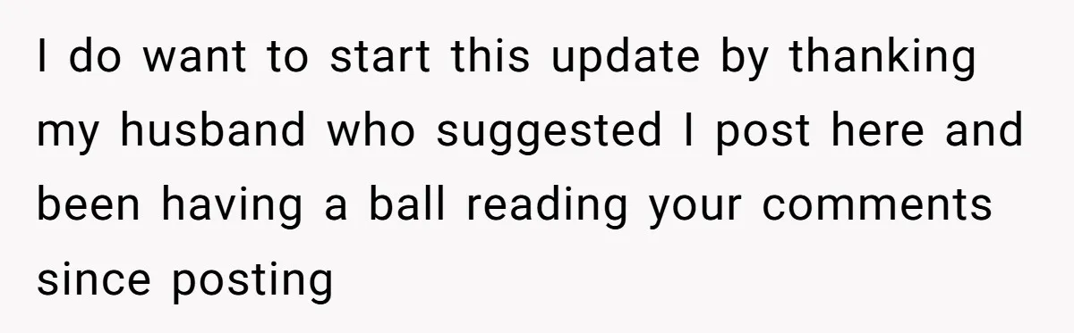 I do want to start this update by thanking my husband who suggested I post here and been having a ball reading your comments since posting