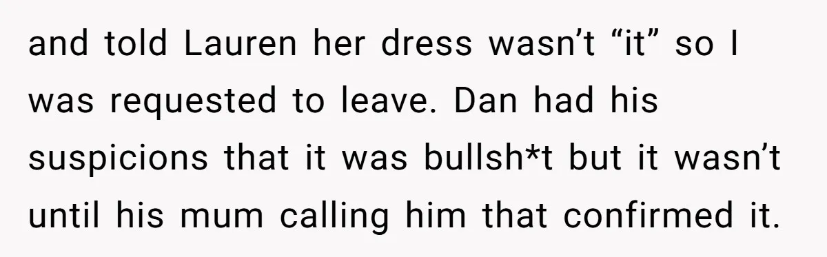 and told Lauren her dress wasn’t “it” so I was requested to leave. Dan had his suspicions that it was bullsh*t but it wasn’t until his mum calling him that...