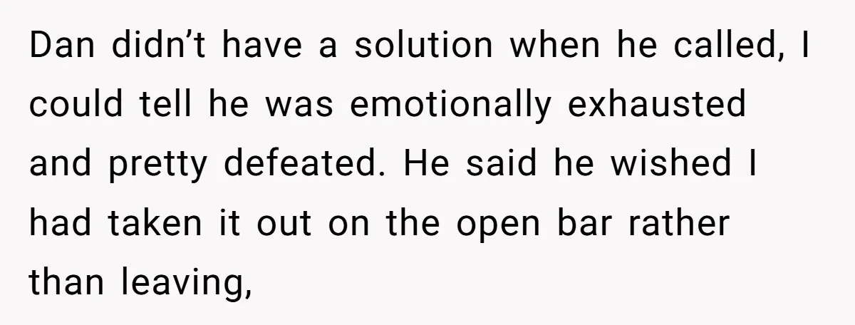 Dan didn’t have a solution when he called, I could tell he was emotionally exhausted and pretty defeated. He said he wished I had taken it out on the open...