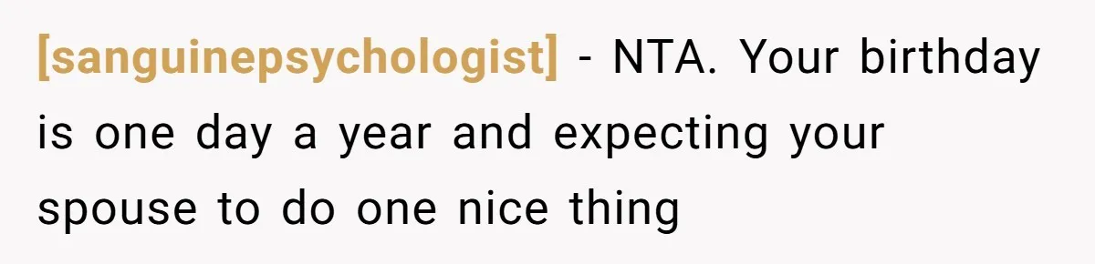 [sanguinepsychologist] - NTA. Your birthday is one day a year and expecting your spouse to do one nice thing