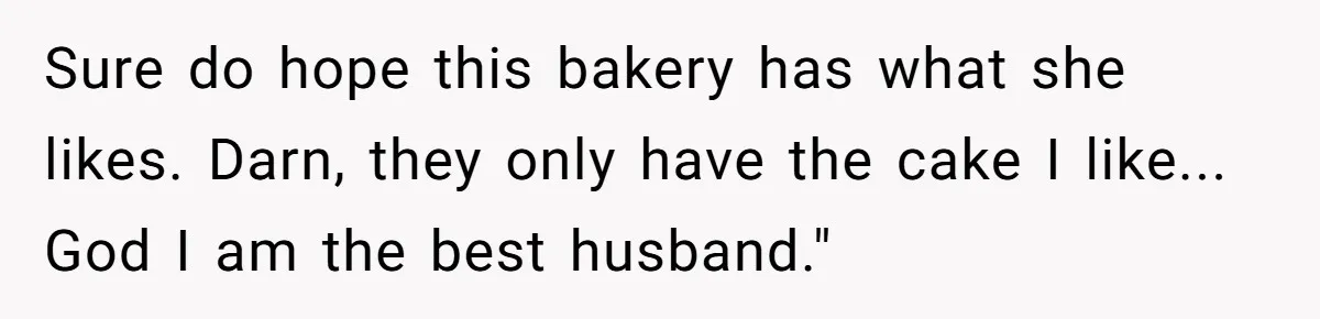 Husband Buys His Own Favorite Cake For Wife’s Birthday And Calls It A "Compromise." Sure do hope this bakery has what she likes. Darn, they only have the cake I like... God I am the best husband."