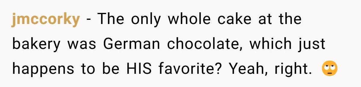 Husband Buys His Own Favorite Cake For Wife’s Birthday And Calls It A "Compromise." jmccorky − The only whole cake at the bakery was German chocolate, which just happens to be HIS favorite? Yeah, right. 🙄