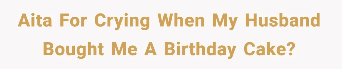 Husband Buys His Own Favorite Cake For Wife’s Birthday And Calls It A "Compromise." AITA for crying when my husband bought me a birthday cake?