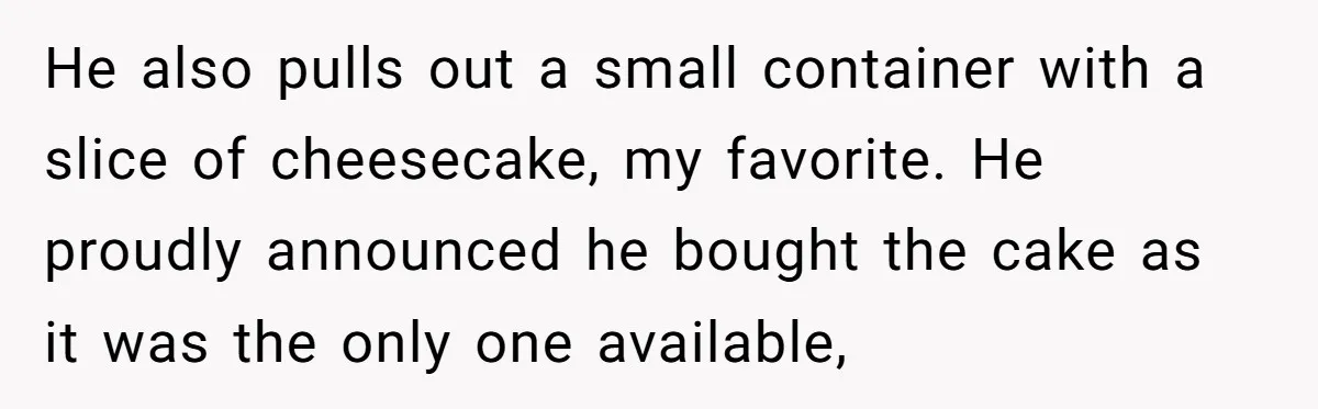 Husband Buys His Own Favorite Cake For Wife’s Birthday And Calls It A "Compromise." He also pulls out a small container with a slice of cheesecake, my favorite. He proudly announced he bought the cake as it was the only one available,