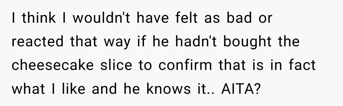 Husband Buys His Own Favorite Cake For Wife’s Birthday And Calls It A "Compromise." I think I wouldn't have felt as bad or reacted that way if he hadn't bought the cheesecake slice to confirm that is in fact what I like and he...