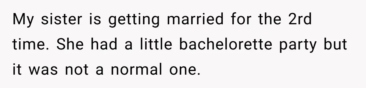 My sister is getting married for the 2rd time. She had a little bachelorette party but it was not a normal one.