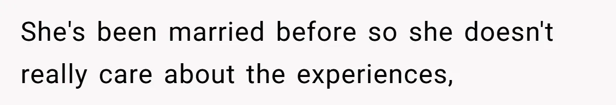 She's been married before so she doesn't really care about the experiences,