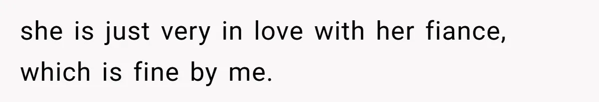 she is just very in love with her fiance, which is fine by me.