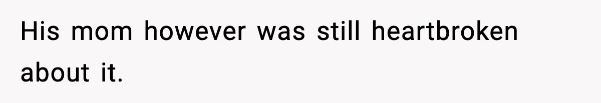 His mom however was still heartbroken about it.