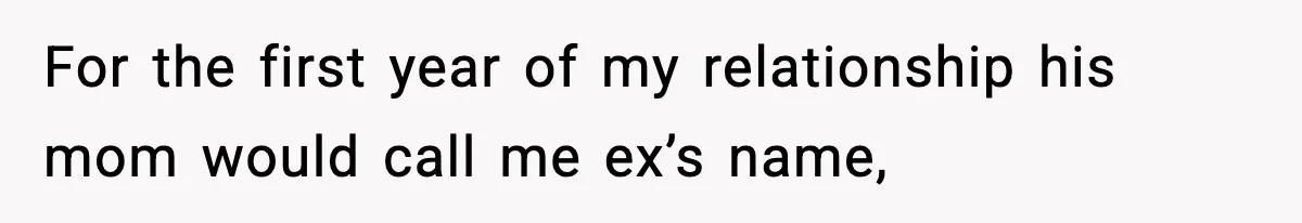 For the first year of my relationship his mom would call me ex’s name,