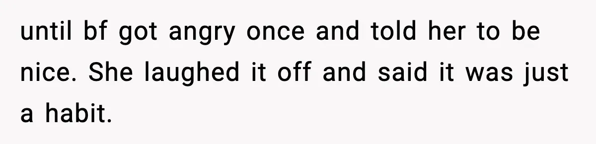 until bf got angry once and told her to be nice. She laughed it off and said it was just a habit.
