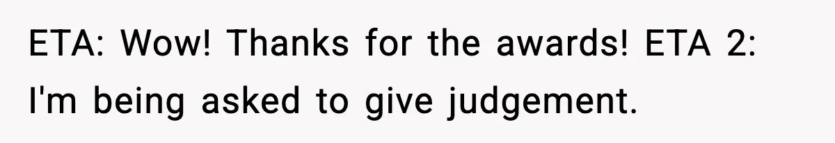 ETA: Wow! Thanks for the awards! ETA 2: I'm being asked to give judgement.