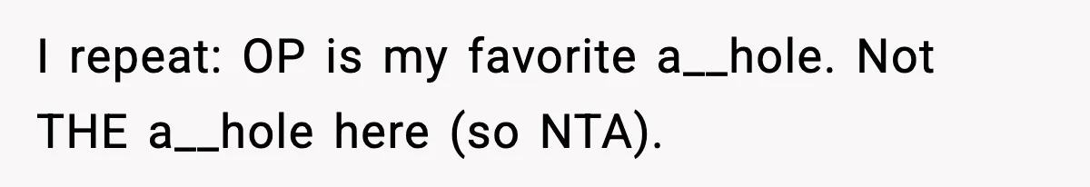 I repeat: OP is my favorite a__hole. Not THE a__hole here (so NTA).