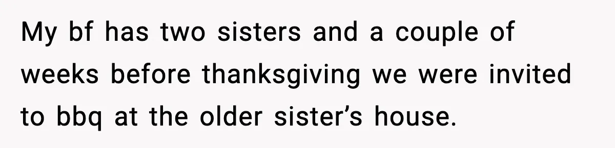 My bf has two sisters and a couple of weeks before thanksgiving we were invited to bbq at the older sister’s house.