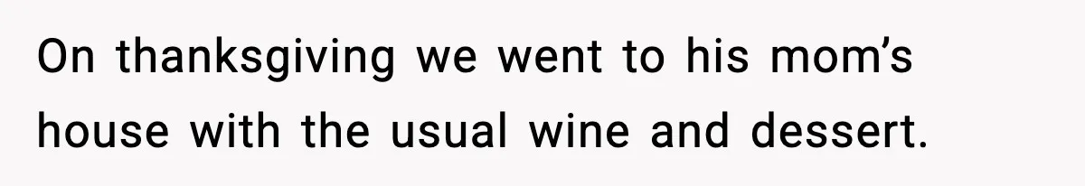 On thanksgiving we went to his mom’s house with the usual wine and dessert.