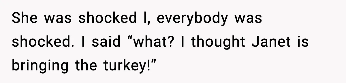 She was shocked l, everybody was shocked. I said “what? I thought Janet is bringing the turkey!”
