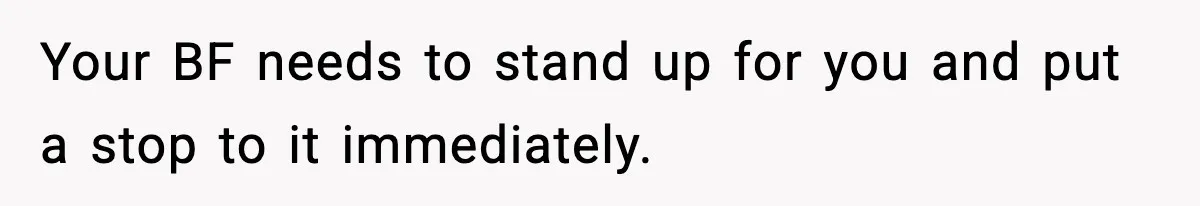 Your BF needs to stand up for you and put a stop to it immediately.
