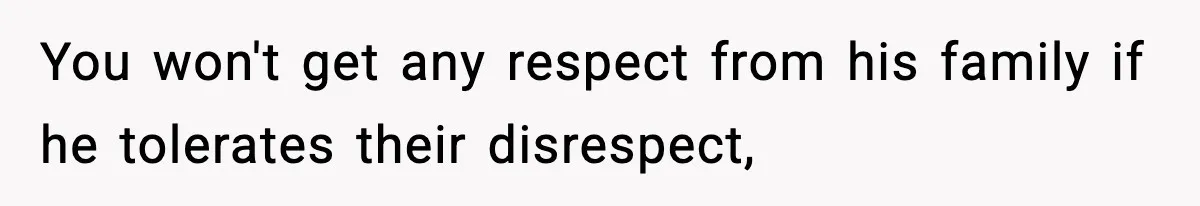 You won't get any respect from his family if he tolerates their disrespect,