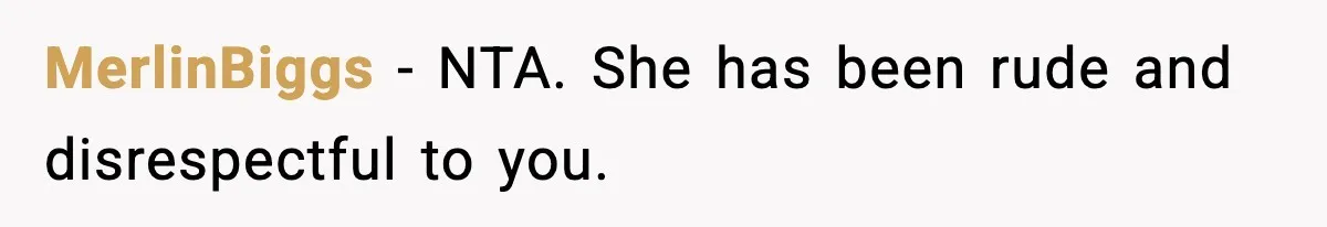 MerlinBiggs − NTA. She has been rude and disrespectful to you.