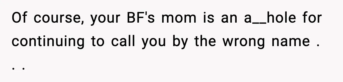 Of course, your BF's mom is an a__hole for continuing to call you by the wrong name . . .