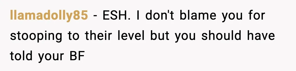 llamadolly85 − ESH. I don't blame you for stooping to their level but you should have told your BF