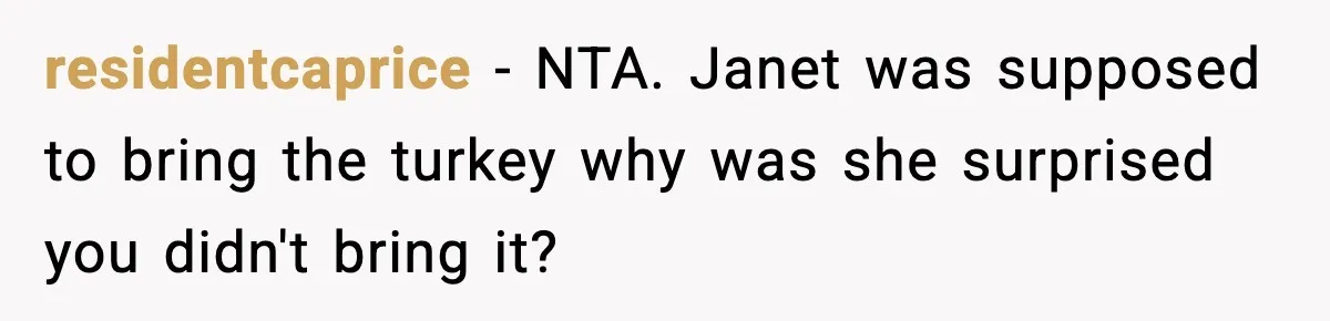 residentcaprice − NTA. Janet was supposed to bring the turkey why was she surprised you didn't bring it?