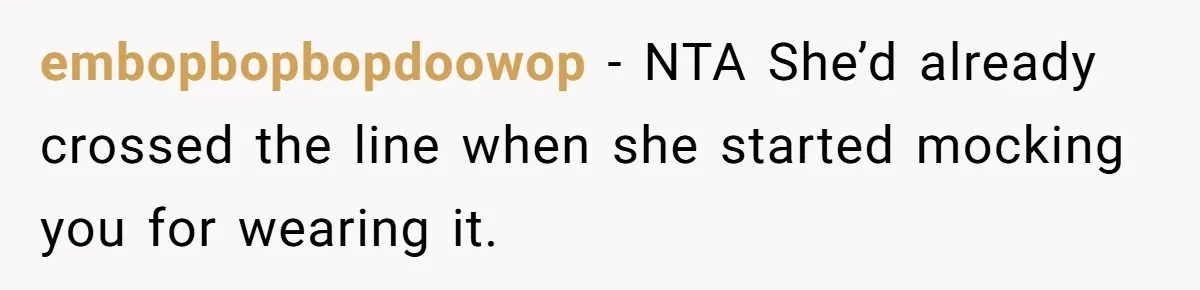 embopbopbopdoowop − NTA She’d already crossed the line when she started mocking you for wearing it.