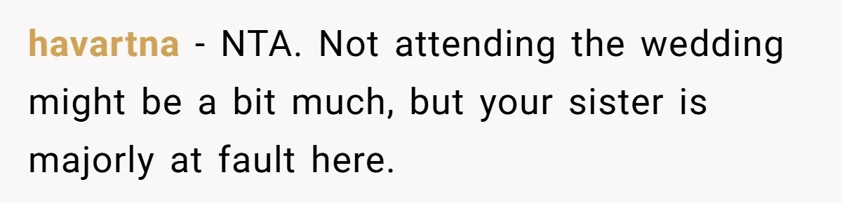 havartna − NTA. Not attending the wedding might be a bit much, but your sister is majorly at fault here.