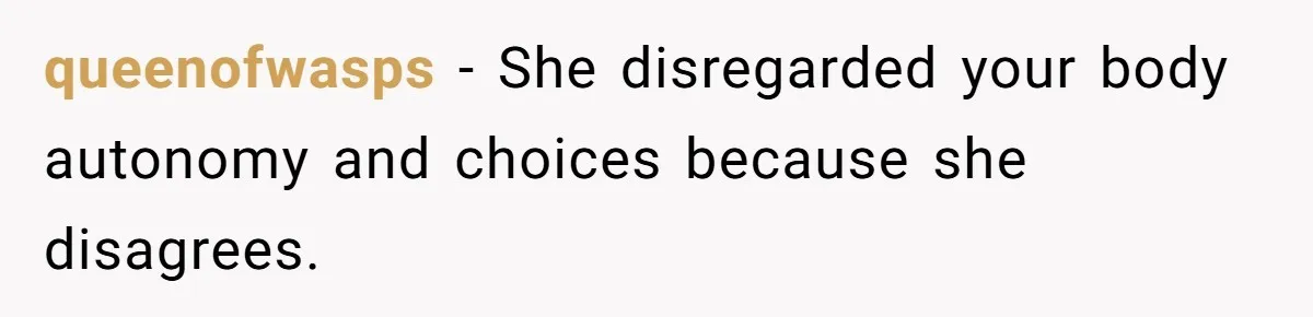 queenofwasps − She disregarded your body autonomy and choices because she disagrees.