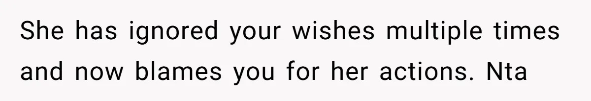 She has ignored your wishes multiple times and now blames you for her actions. Nta