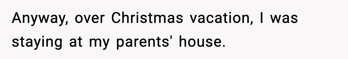 Anyway, over Christmas vacation, I was staying at my parents' house.