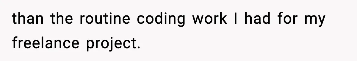 than the routine coding work I had for my freelance project.