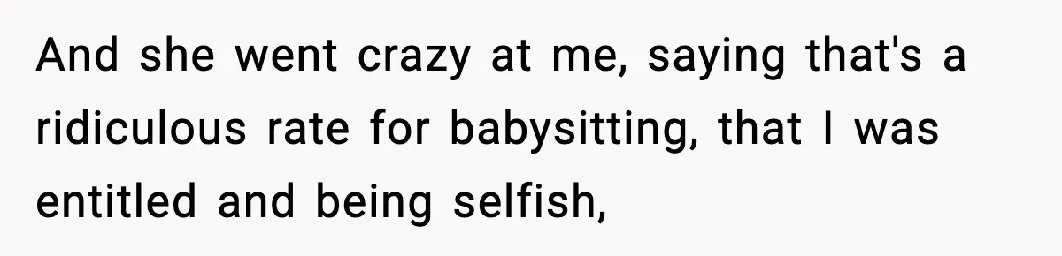 And she went crazy at me, saying that's a ridiculous rate for babysitting, that I was entitled and being selfish,