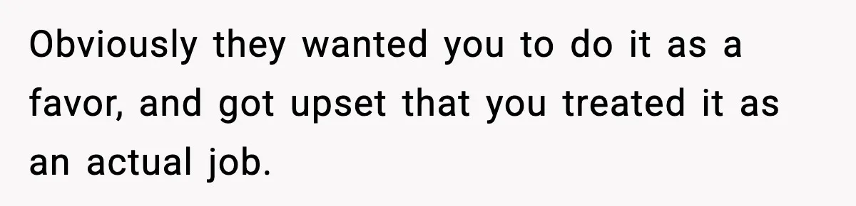 Obviously they wanted you to do it as a favor, and got upset that you treated it as an actual job.