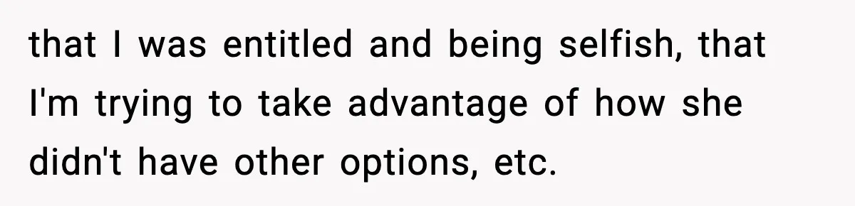 that I was entitled and being selfish, that I'm trying to take advantage of how she didn't have other options, etc.