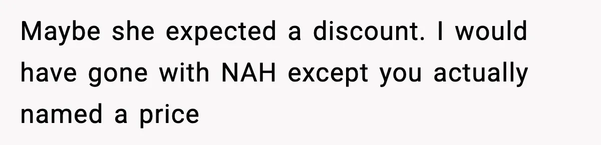 Maybe she expected a discount. I would have gone with NAH except you actually named a price