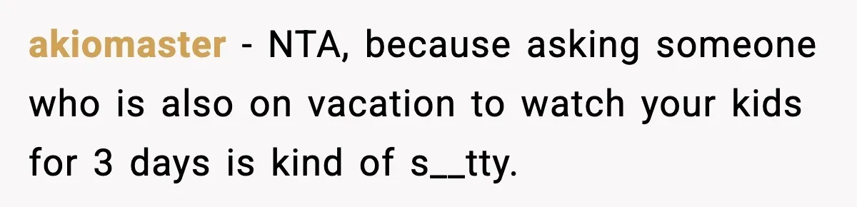 akiomaster − NTA, because asking someone who is also on vacation to watch your kids for 3 days is kind of s__tty.