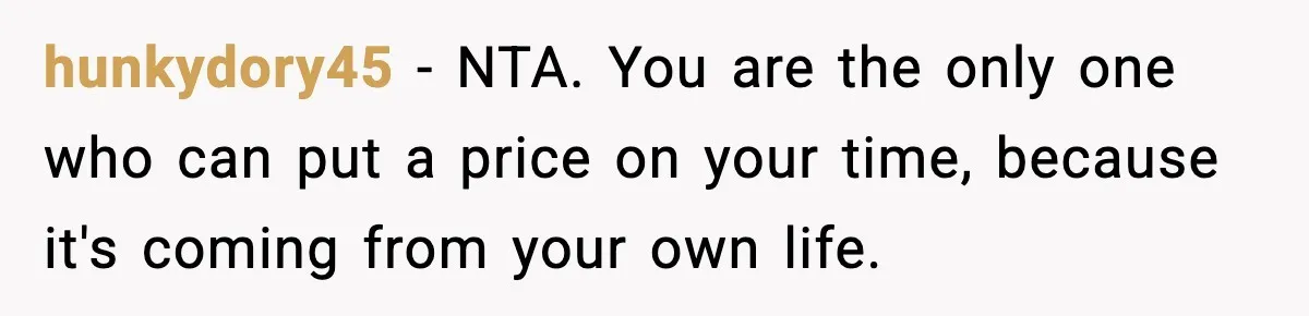 hunkydory45 − NTA. You are the only one who can put a price on your time, because it's coming from your own life.