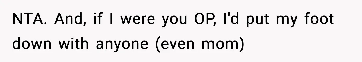 NTA. And, if I were you OP, I'd put my foot down with anyone (even mom)