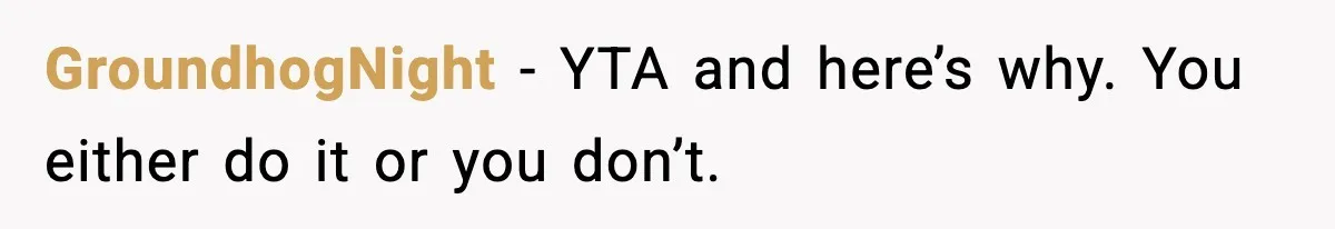 GroundhogNight − YTA and here’s why. You either do it or you don’t.
