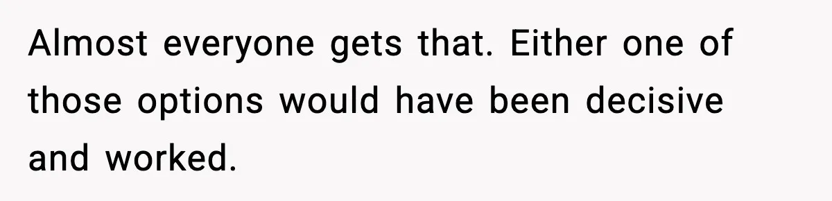 Almost everyone gets that. Either one of those options would have been decisive and worked.