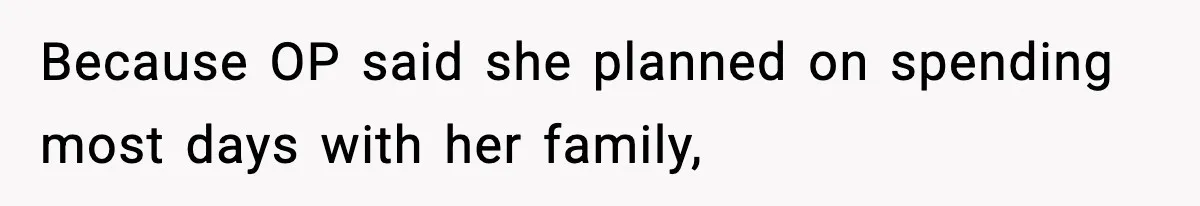 Because OP said she planned on spending most days with her family,