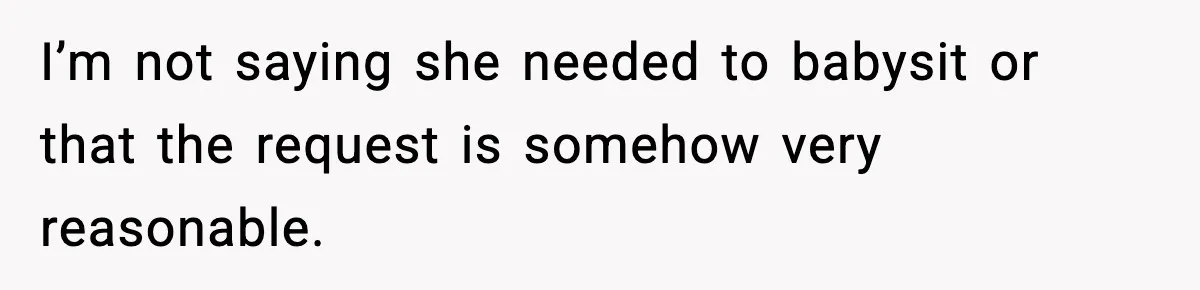 I’m not saying she needed to babysit or that the request is somehow very reasonable.