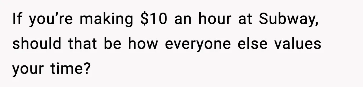 If you’re making $10 an hour at Subway, should that be how everyone else values your time?