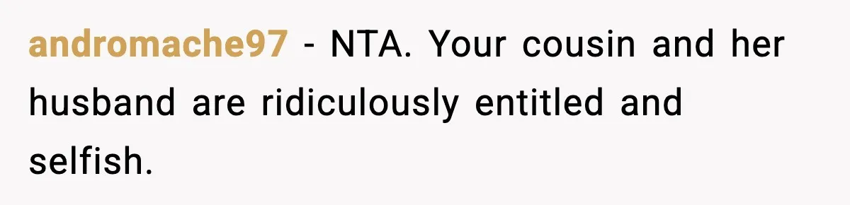 andromache97 − NTA. Your cousin and her husband are ridiculously entitled and selfish.