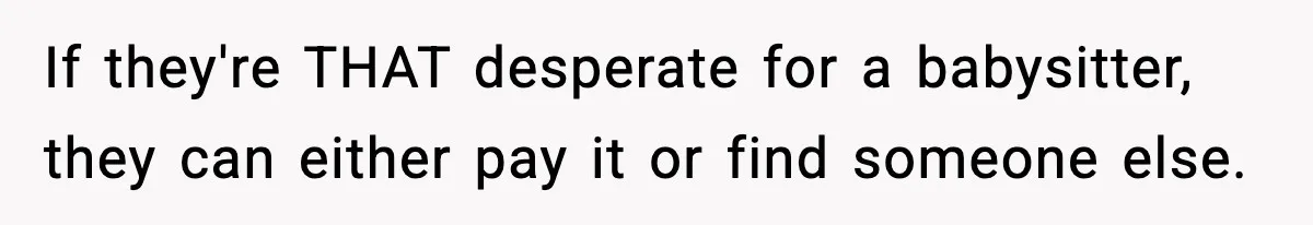 If they're THAT desperate for a babysitter, they can either pay it or find someone else.