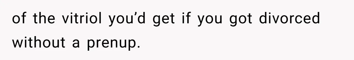 of the vitriol you’d get if you got divorced without a prenup.