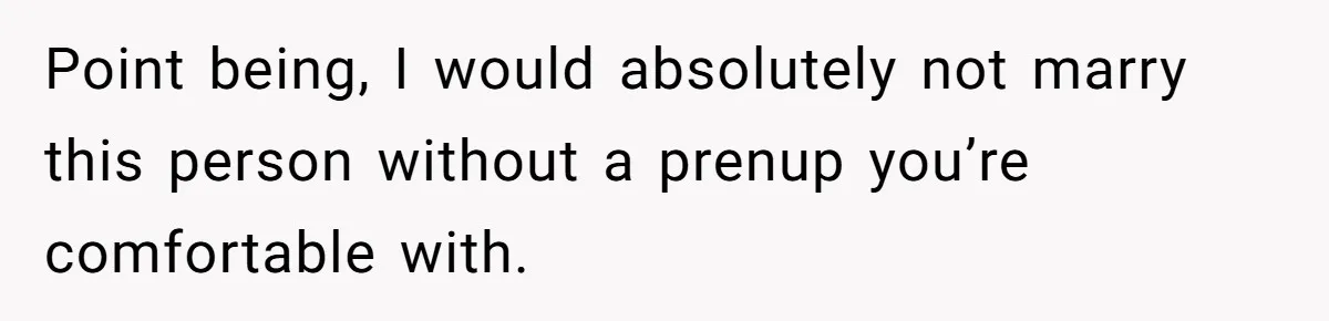 Point being, I would absolutely not marry this person without a prenup you’re comfortable with.